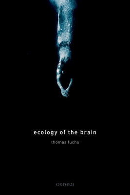 Ecology of the Brain: The Phenomenology and Biology of the Embodied Mind by Fuchs, Thomas