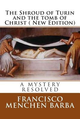 The Shroud of Turin and the tomb of Christ ( New Edition): A mistery resolved by Barba, Francisco Menchen