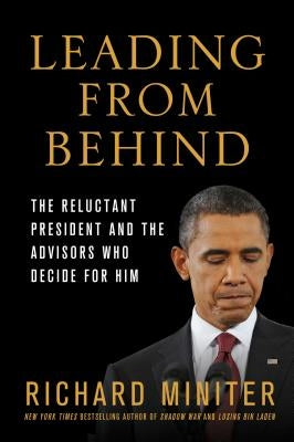 Leading from Behind: The Reluctant President and the Advisors Who Decide for Him by Miniter, Richard