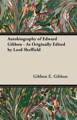 Autobiography of Edward Gibbon - As Originally Edited by Lord Sheffield by E. Gibbon, Gibbon