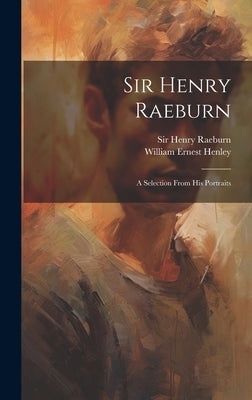 Sir Henry Raeburn: A Selection From His Portraits by Raeburn, Henry
