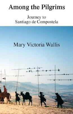 Among the Pilgrims: Journeys to Santiago De Compostela by Wallis, Mary Victoria