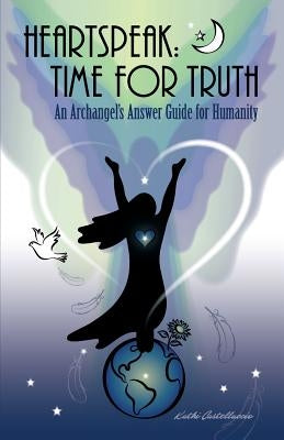 Heartspeak: Time for Truth - An Archangel's Answer Guide for Humanity by Castelluccio, Kathi