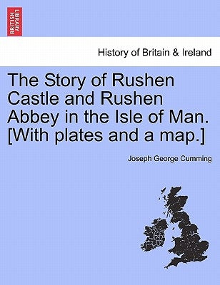 The Story of Rushen Castle and Rushen Abbey in the Isle of Man. [With Plates and a Map.] by Cumming, Joseph George