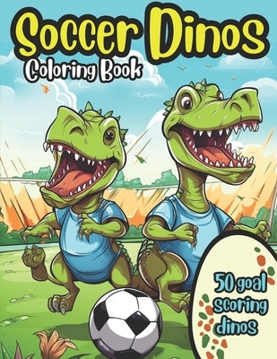 Soccer Dinos Coloring Book: 50 goal scoring dinosaurs to color for kids by Meppelink, Matt