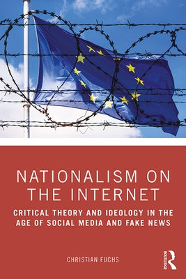 Nationalism on the Internet: Critical Theory and Ideology in the Age of Social Media and Fake News by Fuchs, Christian