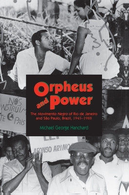 Orpheus and Power: The Movimento Negro of Rio de Janeiro and Sao Paulo, Brazil 1945-1988 by Hanchard, Michael G.