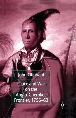 Peace and War on the Anglo-Cherokee Frontier, 1756-63 by Oliphant, J.