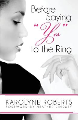 Before Saying "Yes" to The Ring: Things to Consider Before Engagement. Inspired by my Story, Scripture, Letters, Poems, and Poetry by Roberts, Karolyne
