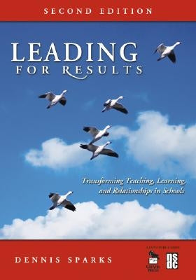 Leading for Results: Transforming Teaching, Learning, and Relationships in Schools by Sparks, Dennis