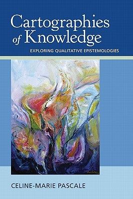 Cartographies of Knowledge: Exploring Qualitative Epistemologies by Pascale, Celine-Marie