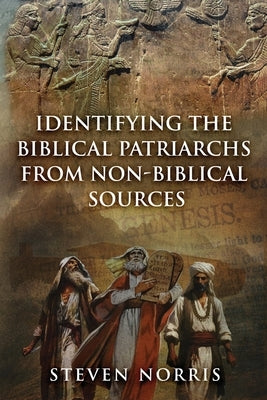 Identifying the Biblical Patriarchs from Non-Biblical Sources by Norris, Steven