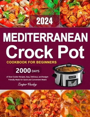 Mediterranean Crock Pot Cookbook for Beginners: 2000 Days of Slow Cooker Recipes, Easy, Delicious, and Budget-Friendly Meals for Quick and Convenient by Vuxley, Zasper
