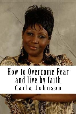 How to Overcome Fear Workbook: and Live by faith by Johnson, Carla M.