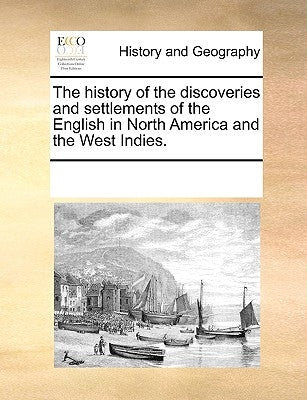 The History of the Discoveries and Settlements of the English in North America and the West Indies. by Multiple Contributors