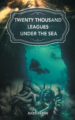 Twenty Thousand Leagues under the Sea: The Magical Underwater World from the Eyes of Captain Nemo by Verne, Jules