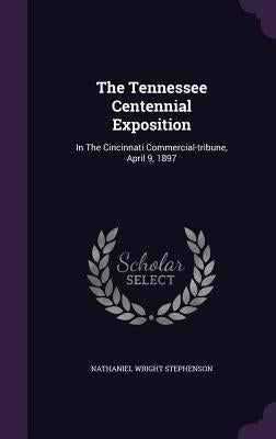 The Tennessee Centennial Exposition: In The Cincinnati Commercial-tribune, April 9, 1897 by Stephenson, Nathaniel Wright