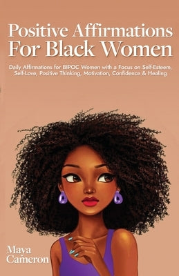 Positive Affirmations for Black Women: Daily Affirmations for BIPOC Women with a Focus on Self-Esteem, Self-Love, Positive Thinking, Motivation, Confi by Cameron, Maya