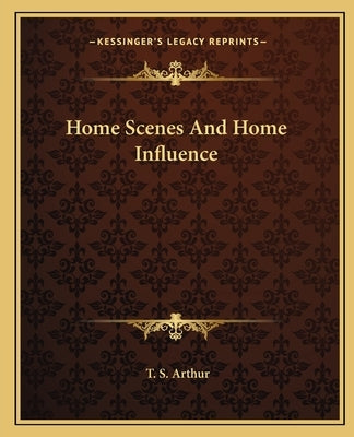 Home Scenes And Home Influence by Arthur, T. S.