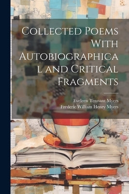 Collected Poems With Autobiographical and Critical Fragments by Myers, Frederic William Henry 1843-1