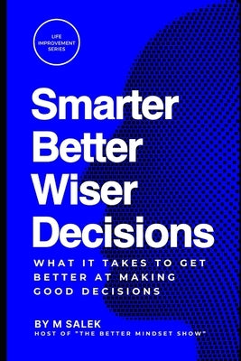 Smarter, Better, Wiser Decisions: What It Takes to Get Better at Making Good Decisions by Salek, M.