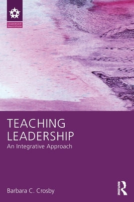 Teaching Leadership: An Integrative Approach by Crosby, Barbara C.