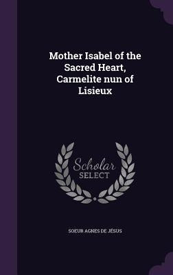 Mother Isabel of the Sacred Heart, Carmelite nun of Lisieux by Agnes de JÃ©sus, Soeur