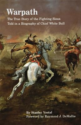 Warpath: The True Story of the Fighting Sioux Told in a Biography of Chief White Bull by Vestal, Stanley