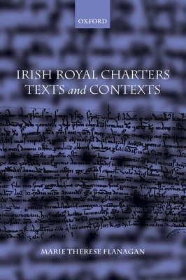 Irish Royal Charters: Texts and Contexts by Flanagan, Marie Therese