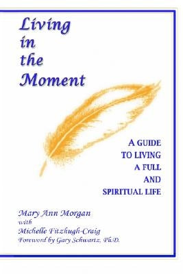 Living in the Moment: A Guide to Living a Full and Spiritual Life by Morgan, Mary Ann