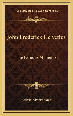 John Frederick Helvetius: The Famous Alchemist by Waite, Arthur Edward
