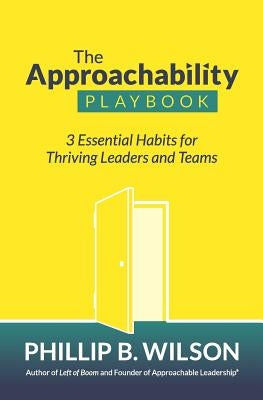 The Approachability Playbook: 3 Essential Habits for Thriving Leaders and Teams by Wilson, Phillip B.