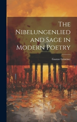 The Nibelungenlied and Sage in Modern Poetry by Gruener, Gustav