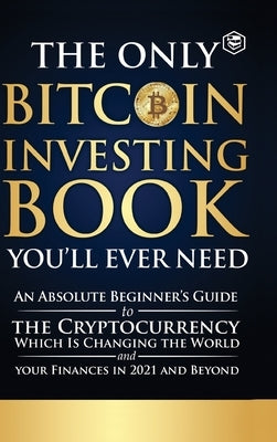 The Only Bitcoin Investing Book You'll Ever Need: An Absolute Beginner's Guide to the Cryptocurrency Which Is Changing the World and Your Finances in by Team Sanage