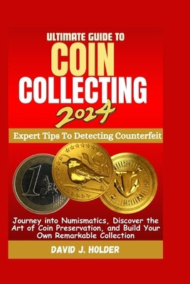 Ultimate Guide to Coin Collecting 2024: Journey into Numismatics, Discover the Art of Coin Preservation, and Build Your Own Remarkable Collection by Holder, David J.