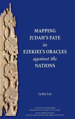 Mapping Judah's Fate in Ezekiel's Oracles against the Nations by Lee, Lydia
