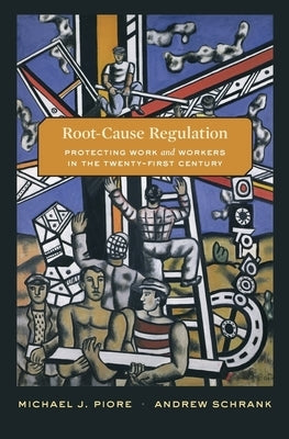 Root-Cause Regulation: Protecting Work and Workers in the Twenty-First Century by Piore, Michael J.