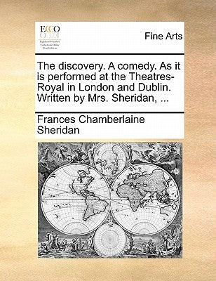 The discovery. A comedy. As it is performed at the Theatres-Royal in London and Dublin. Written by Mrs. Sheridan, ... by Sheridan, Frances Chamberlaine