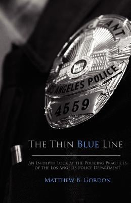 The Thin Blue Line: An In-depth Look at the Policing Practices of the Los Angeles Police Department by Gordon, Matthew B.