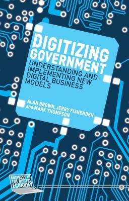 Digitizing Government: Understanding and Implementing New Digital Business Models by Brown, A.