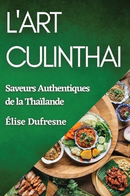 L'Art CulinThai: Saveurs Authentiques de la Tha?lande by DuFresne, ?lise