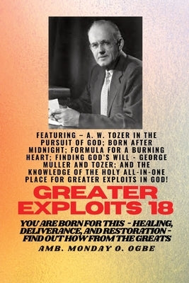 Greater Exploits - 18 Featuring - A. W. Tozer in The Pursuit of God; Born After Midnight;..: Formula for a Burning Heart; Finding God's Will - George by Tozer, A. W.