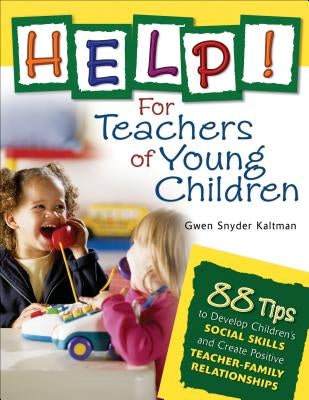 Help! For Teachers of Young Children: 88 Tips to Develop Children's Social Skills and Create Positive Teacher-Family Relationships by Kaltman, Gwen Snyder