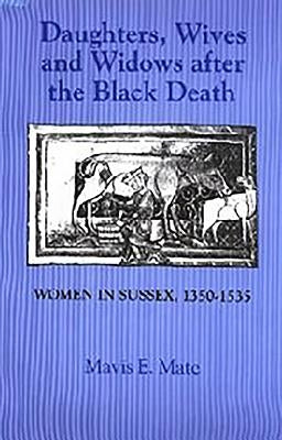 Daughters, Wives and Widows After the Black Death: Women in Sussex, 1350-1535 by Mate, Mavis E.