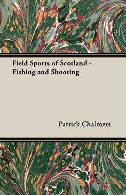 Field Sports of Scotland - Fishing and Shooting by Chalmers, Patrick