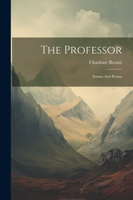 The Professor: Emma And Poems by BrontÃ«, Charlotte