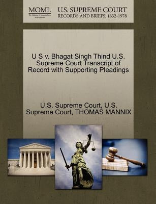 U S V. Bhagat Singh Thind U.S. Supreme Court Transcript of Record with Supporting Pleadings by Mannix, Thomas