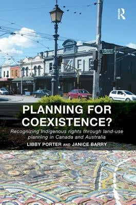 Planning for Coexistence?: Recognizing Indigenous rights through land-use planning in Canada and Australia by Porter, Libby