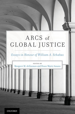 Arcs of Global Justice: Essays in Honour of William A. Schabas by Deguzman, Margaret M.
