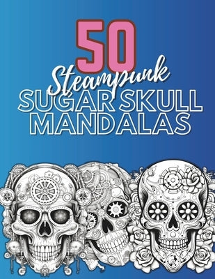 50 Steampunk Sugar Skull Mandalas: An adult coloring book for stress-relief and relaxation. by Publishing, Ps